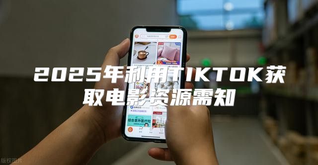 2025年利用TIKTOK获取电影资源需知