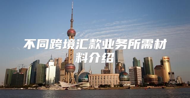不同跨境汇款业务所需材料介绍