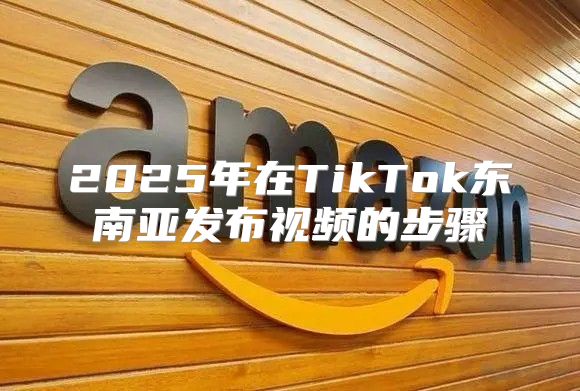 2025年在TikTok东南亚发布视频的步骤