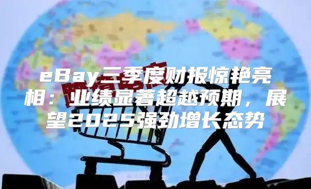 eBay三季度财报惊艳亮相：业绩显著超越预期，展望2025强劲增长态势