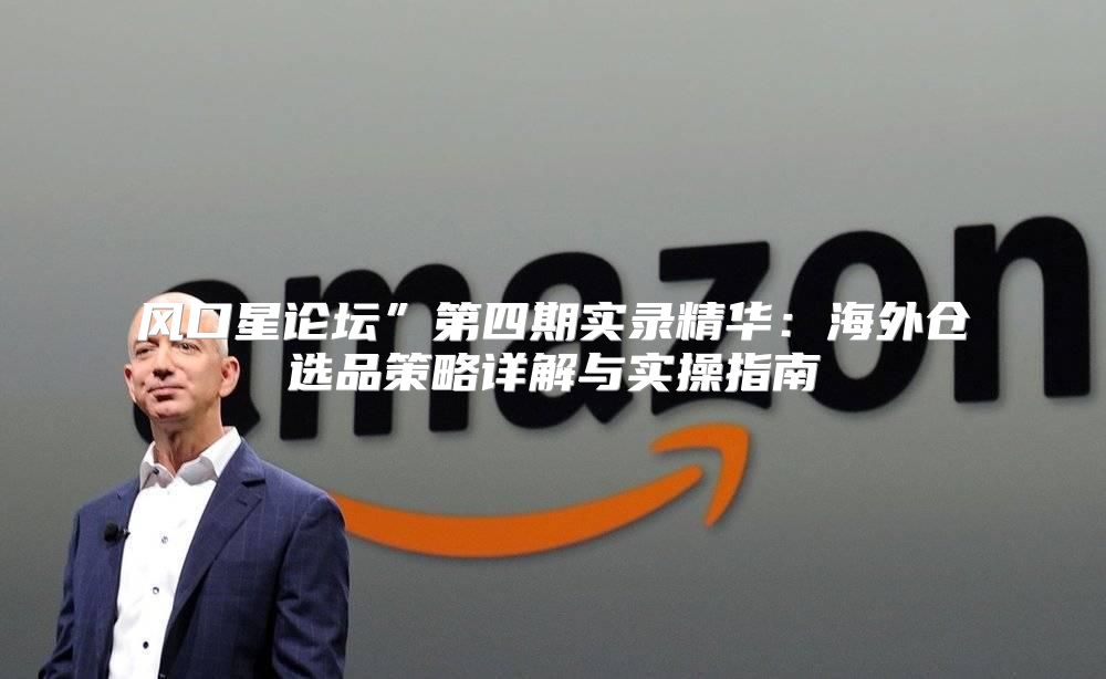 风口星论坛”第四期实录精华：海外仓选品策略详解与实操指南