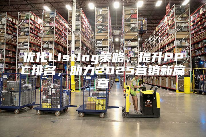 优化Listing策略，提升PPC排名，助力2025营销新篇章