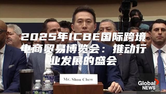2025年ICBE国际跨境电商贸易博览会：推动行业发展的盛会
