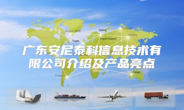 广东安尼泰科信息技术有限公司介绍及产品亮点
