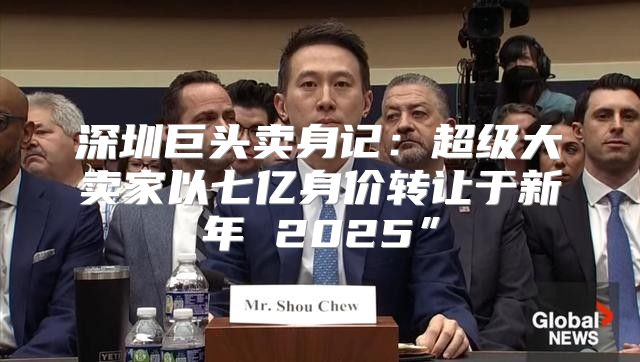 深圳巨头卖身记：超级大卖家以七亿身价转让于新年 2025”