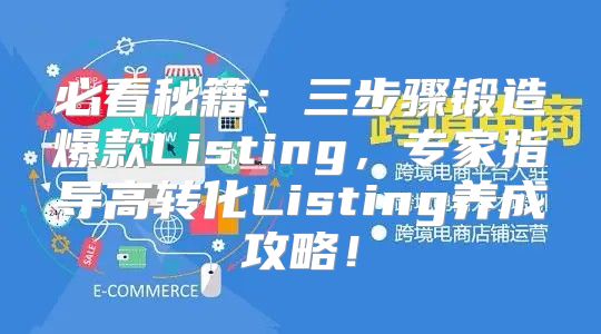 必看秘籍：三步骤锻造爆款Listing，专家指导高转化Listing养成攻略！