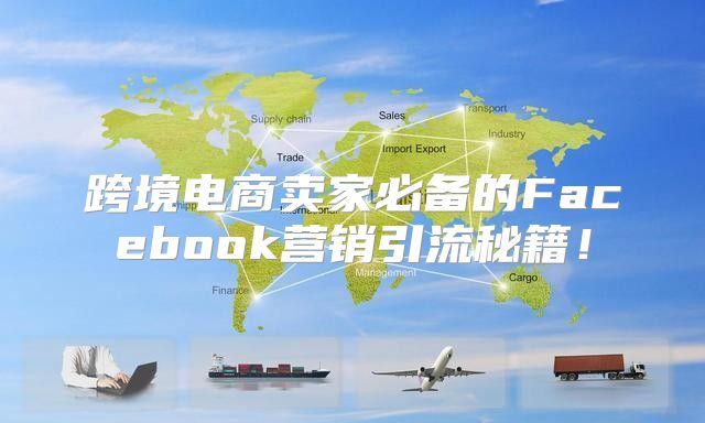 跨境电商卖家必备的Facebook营销引流秘籍！