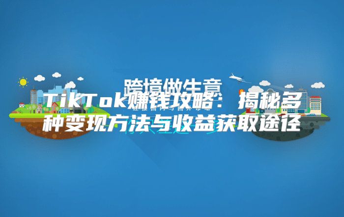 TikTok赚钱攻略：揭秘多种变现方法与收益获取途径
