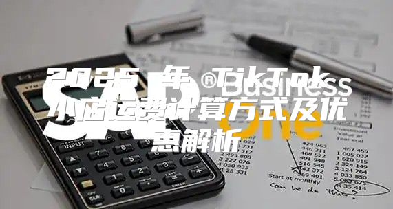 2025 年 TikTok 小店运费计算方式及优惠解析