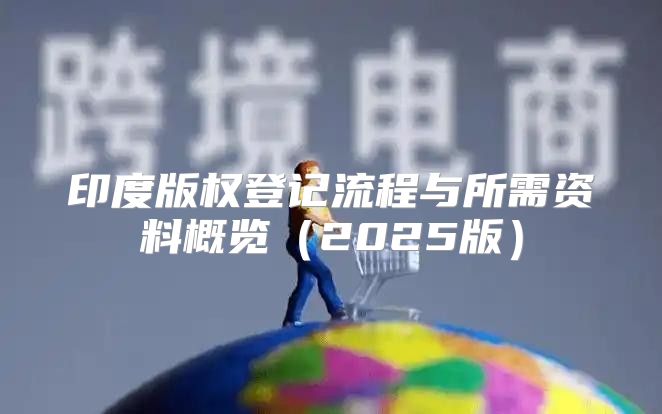 印度版权登记流程与所需资料概览2025版