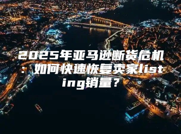 2025年亚马逊断货危机：如何快速恢复卖家listing销量？
