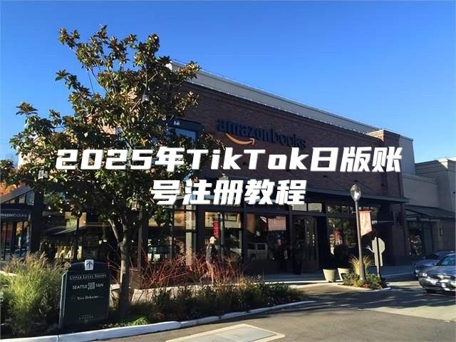 2025年TikTok日版账号注册教程