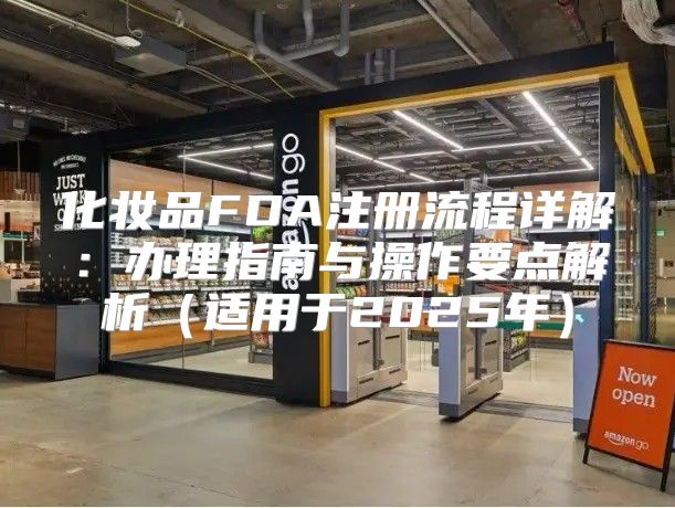 化妆品FDA注册流程详解：办理指南与操作要点解析适用于2025年