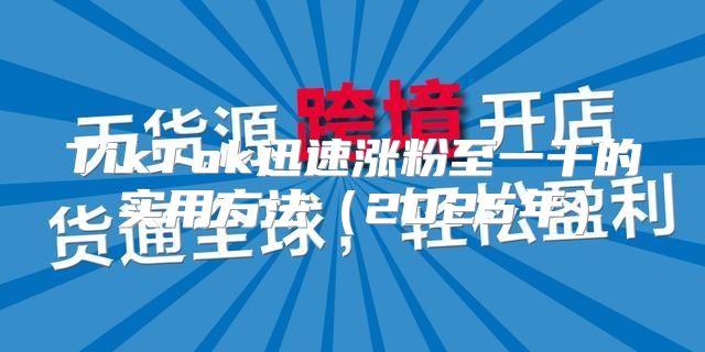TikTok迅速涨粉至一千的实用方法2025年