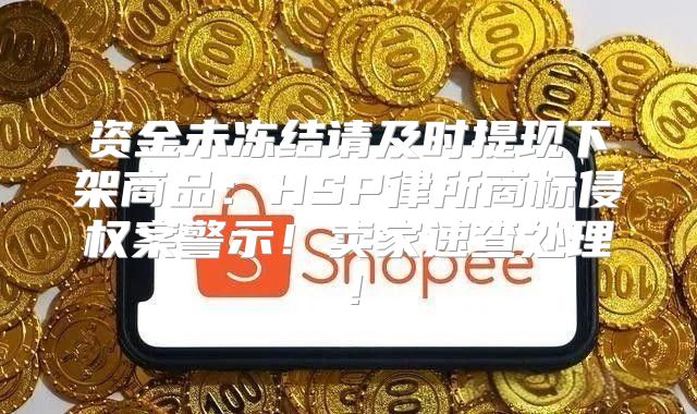 资金未冻结请及时提现下架商品：HSP律所商标侵权案警示！卖家速查处理！