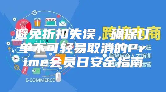 避免折扣失误，确保订单不可轻易取消的Prime会员日安全指南