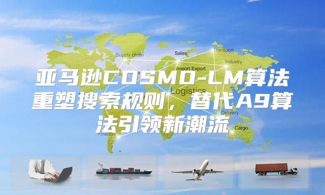 亚马逊COSMO-LM算法重塑搜索规则，替代A9算法引领新潮流