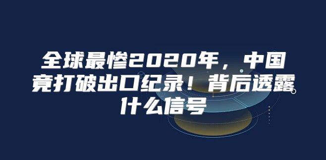 全球最惨2020年，中国竟打破出口纪录！背后透露什么信号