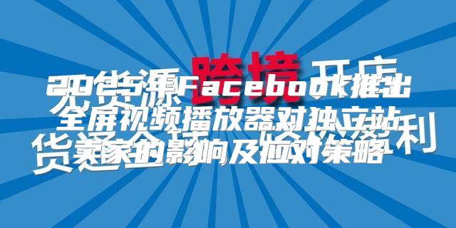 2025年Facebook推出全屏视频播放器对独立站卖家的影响及应对策略