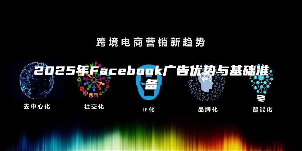 2025年Facebook广告优势与基础准备