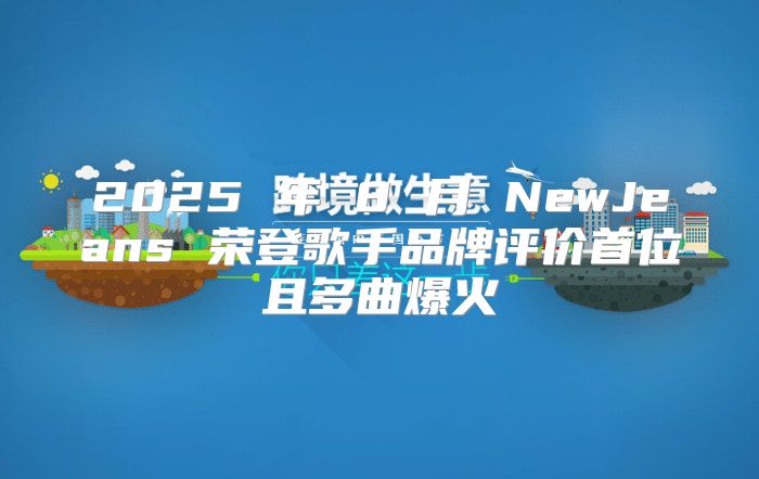 2025 年 8 月 NewJeans 荣登歌手品牌评价首位且多曲爆火