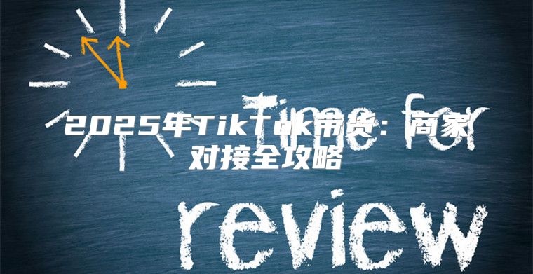 2025年TikTok带货：商家对接全攻略