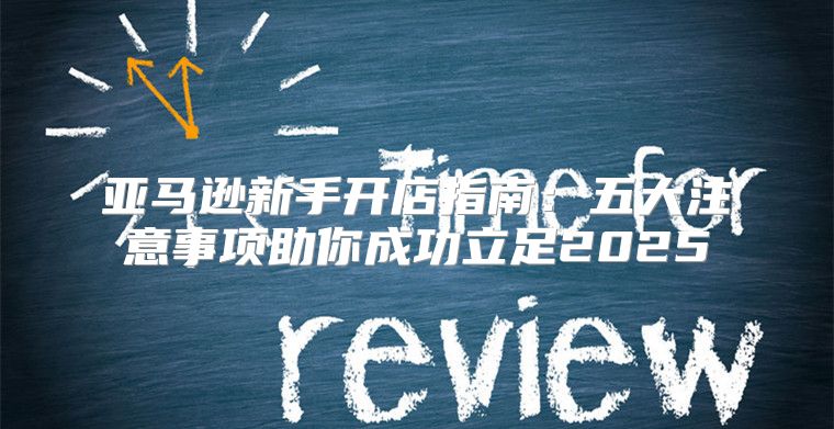 亚马逊新手开店指南：五大注意事项助你成功立足2025