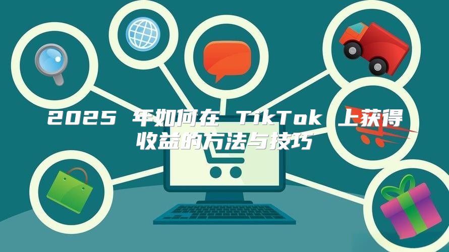 2025 年如何在 TikTok 上获得收益的方法与技巧