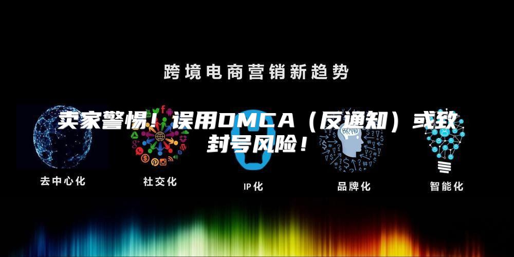 卖家警惕！误用DMCA反通知或致封号风险！