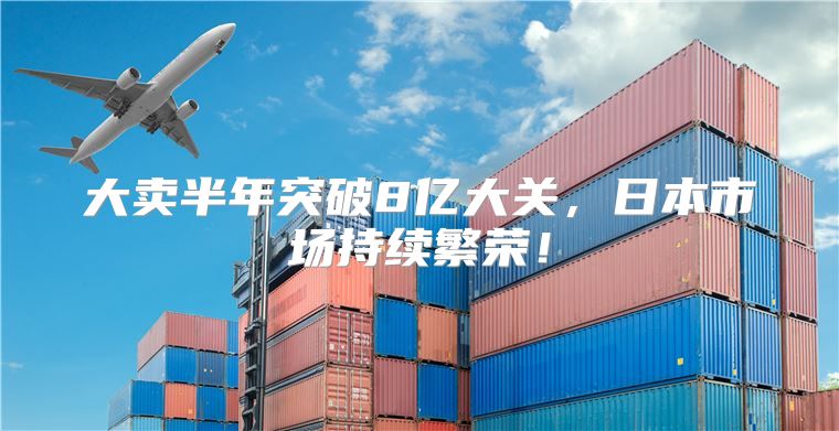 大卖半年突破8亿大关，日本市场持续繁荣！