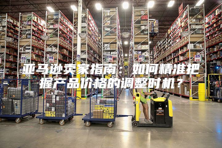 亚马逊卖家指南：如何精准把握产品价格的调整时机？
