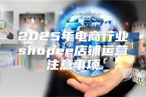 2025年电商行业shopee店铺运营注意事项