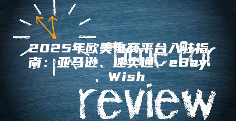 2025年欧美电商平台入驻指南：亚马逊、速卖通、eBay、Wish
