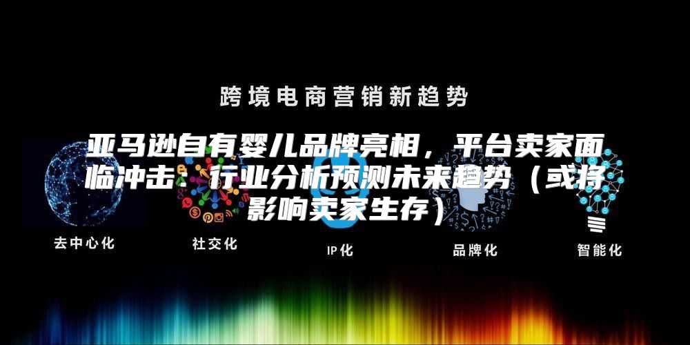 亚马逊自有婴儿品牌亮相，平台卖家面临冲击：行业分析预测未来趋势或将影响卖家生存
