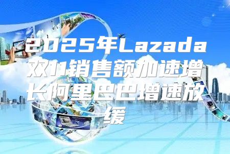 2025年Lazada双11销售额加速增长阿里巴巴增速放缓