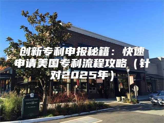 创新专利申报秘籍：快速申请美国专利流程攻略针对2025年