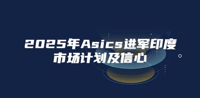2025年Asics进军印度市场计划及信心