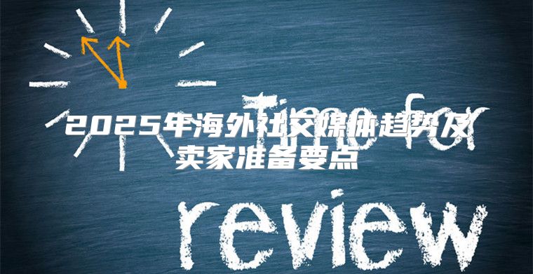 2025年海外社交媒体趋势及卖家准备要点