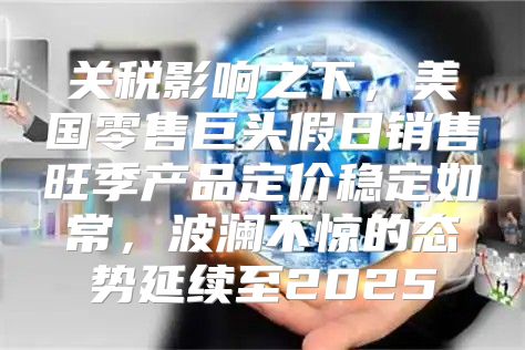 关税影响之下，美国零售巨头假日销售旺季产品定价稳定如常，波澜不惊的态势延续至2025