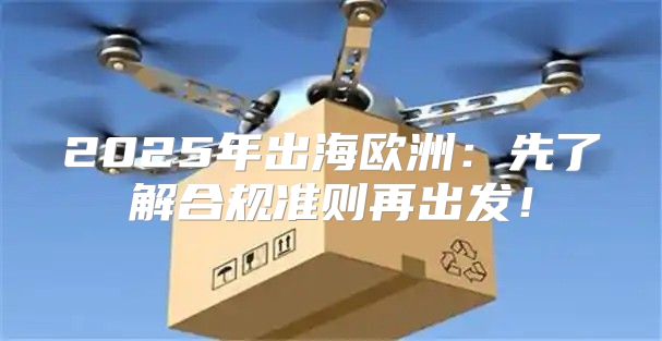 2025年出海欧洲：先了解合规准则再出发！