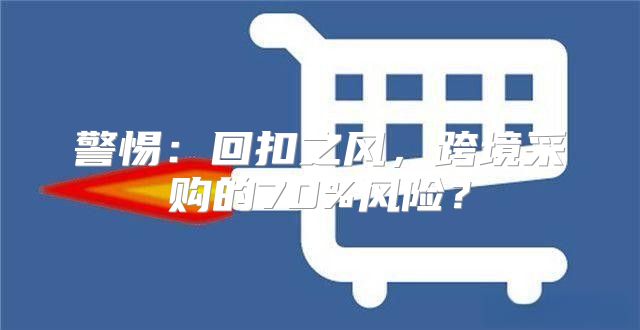 警惕：回扣之风，跨境采购的70%风险？