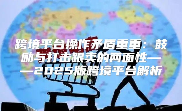 跨境平台操作矛盾重重：鼓励与打击跟卖的两面性——2025版跨境平台解析
