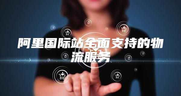 阿里国际站全面支持的物流服务