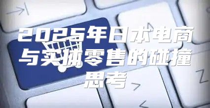2025年日本电商与实体零售的碰撞思考