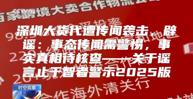 深圳大货代遭传闻袭击，辟谣：事态传闻需警惕，事实真相待核查——关于谣言止于智者警示2025版