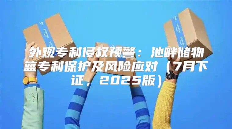 外观专利侵权预警：池畔储物篮专利保护及风险应对7月下证，2025版