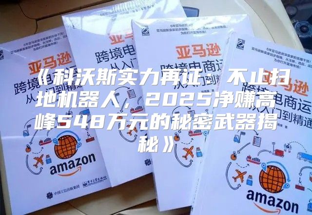 科沃斯实力再证：不止扫地机器人，2025净赚高峰548万元的秘密武器揭秘
