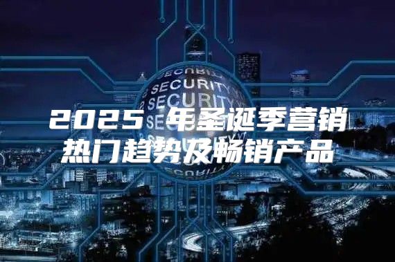 2025 年圣诞季营销热门趋势及畅销产品