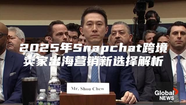 2025年Snapchat跨境卖家出海营销新选择解析