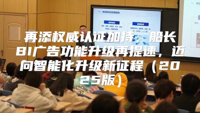再添权威认证加持，船长BI广告功能升级再提速，迈向智能化升级新征程2025版